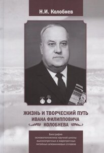 Жизнь и творческий путь Ивана Филипповича Колобнева. Биография основоположника научной школы высокопрочных и жаропрочных литейных алюминиевых сплавов