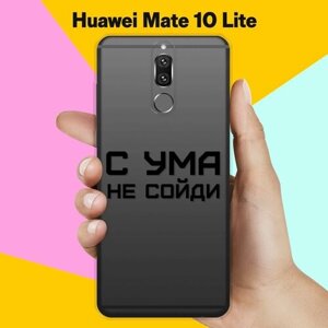 Силиконовый чехол на Huawei Mate 10 Lite С ума не сойди / для Хуавей Мейт 10 Лайт