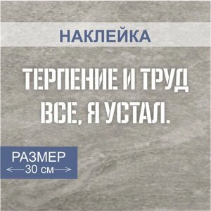 Наклейки с надписью " Терпение и труд, все, я устал "